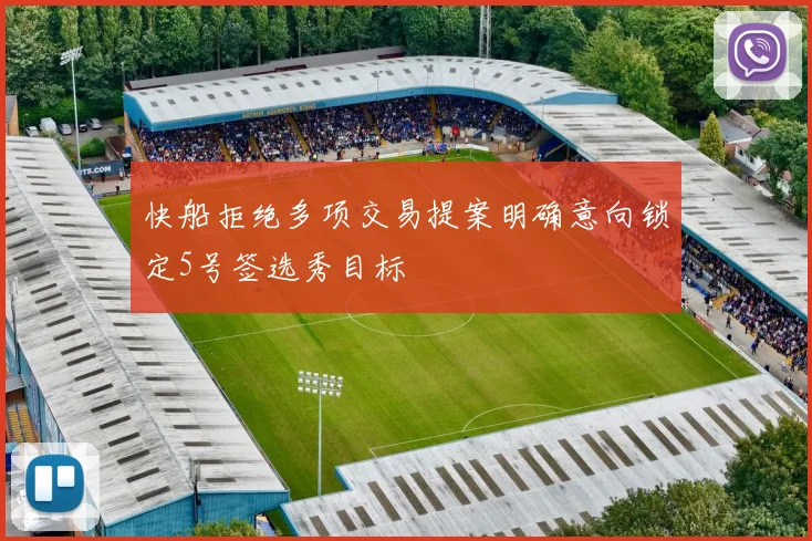 快船拒绝多项交易提案明确意向锁定5号签选秀目标