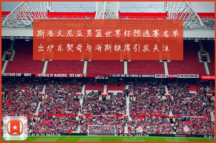 斯洛文尼亚男篮世界杯预选赛名单出炉东契奇与海斯缺席引发关注