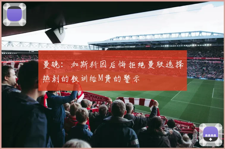曼晚:加斯科因后悔拒绝曼联选择热刺的教训给M费的警示