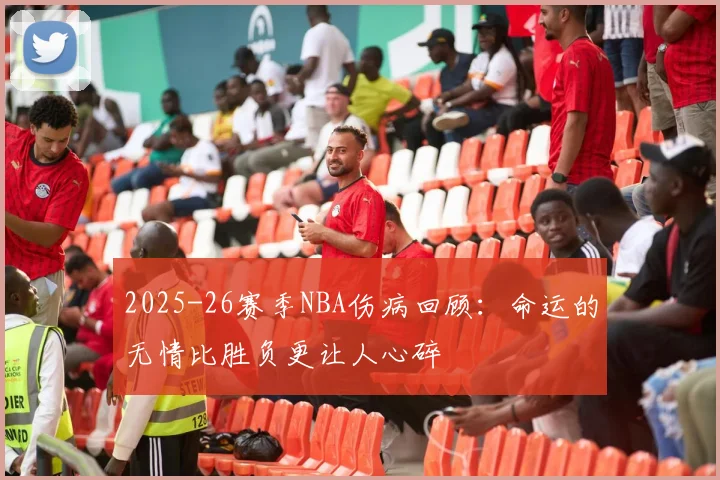 2025-26赛季NBA伤病回顾:命运的无情比胜负更让人心碎