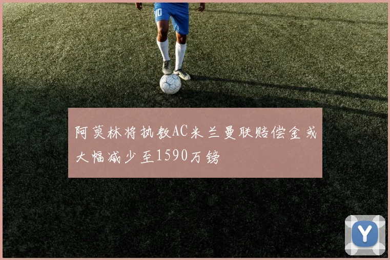 阿莫林将执教AC米兰曼联赔偿金或大幅减少至1590万镑