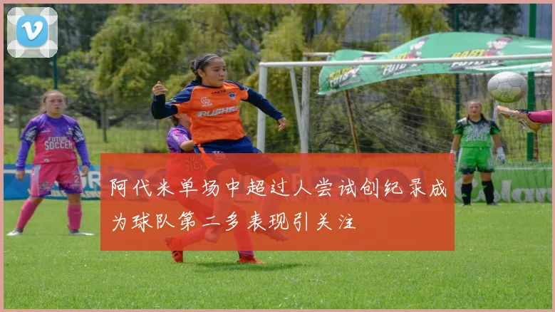 阿代米单场中超过人尝试创纪录成为球队第二多表现引关注