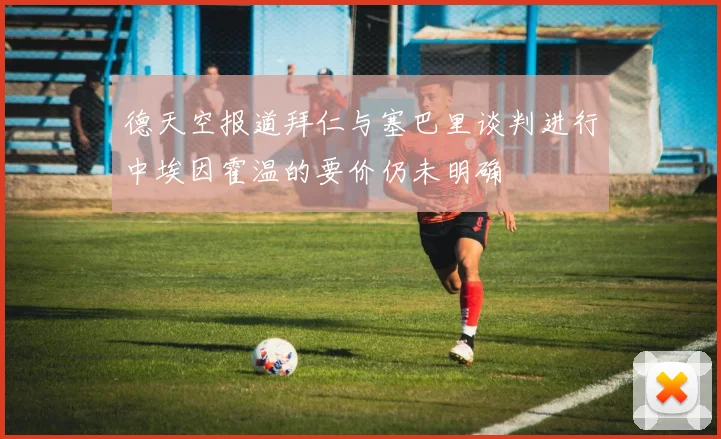 德天空报道拜仁与塞巴里谈判进行中埃因霍温的要价仍未明确