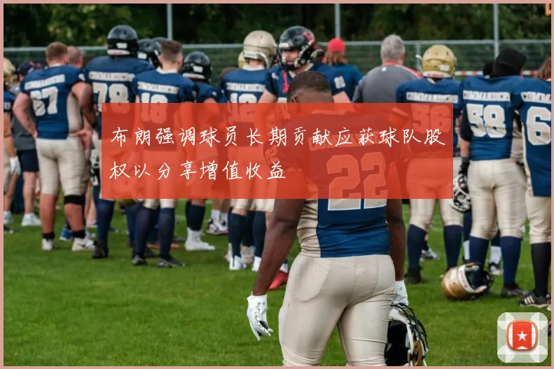 布朗强调球员长期贡献应获球队股权以分享增值收益