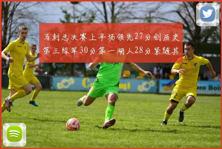 马刺总决赛上半场领先27分创历史第三绿军30分第一湖人28分紧随其后