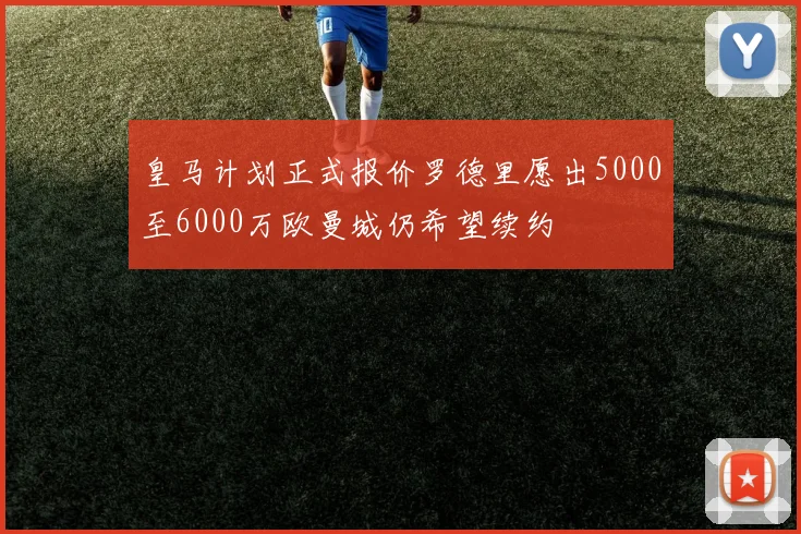 皇马计划正式报价罗德里愿出5000至6000万欧曼城仍希望续约